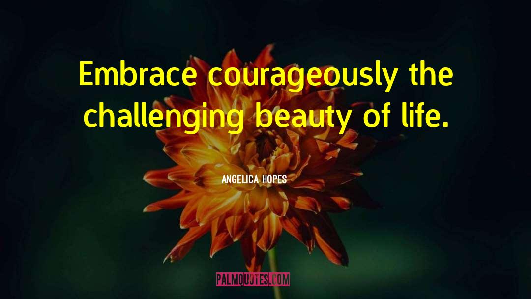 Angelica Hopes Quotes: Embrace courageously the challenging beauty