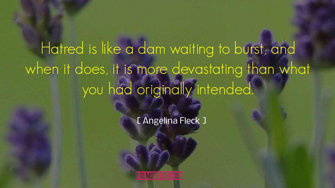 Angelina Fleck Quotes: Hatred is like a dam