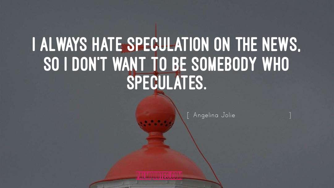 Angelina Jolie Quotes: I always hate speculation on