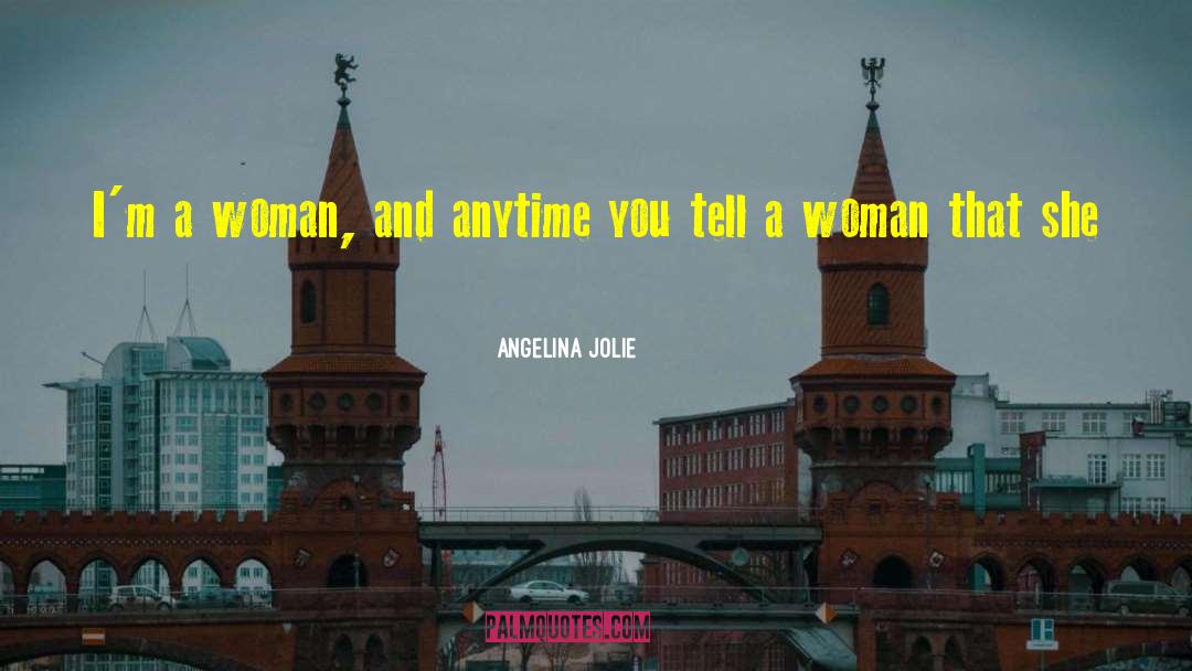 Angelina Jolie Quotes: I'm a woman, and anytime