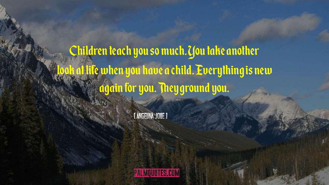 Angelina Jolie Quotes: Children teach you so much.