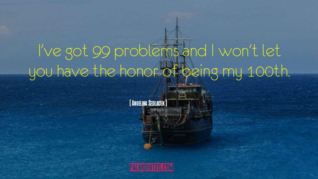 Angelina Sedlacek Quotes: I've got 99 problems and