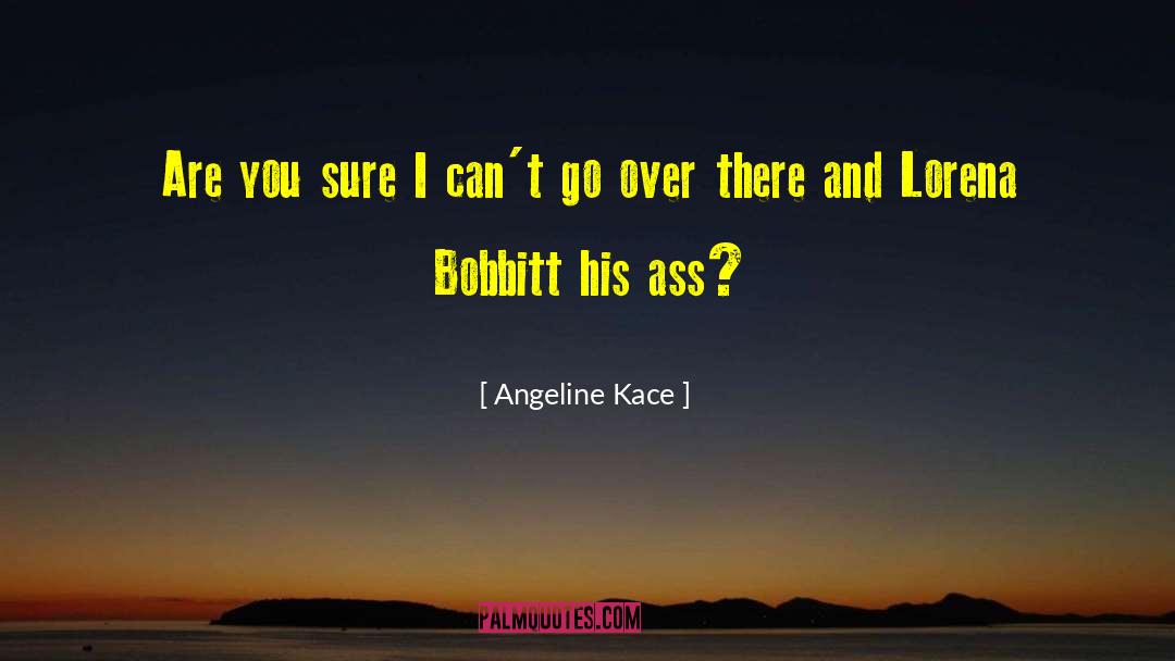 Angeline Kace Quotes: Are you sure I can't