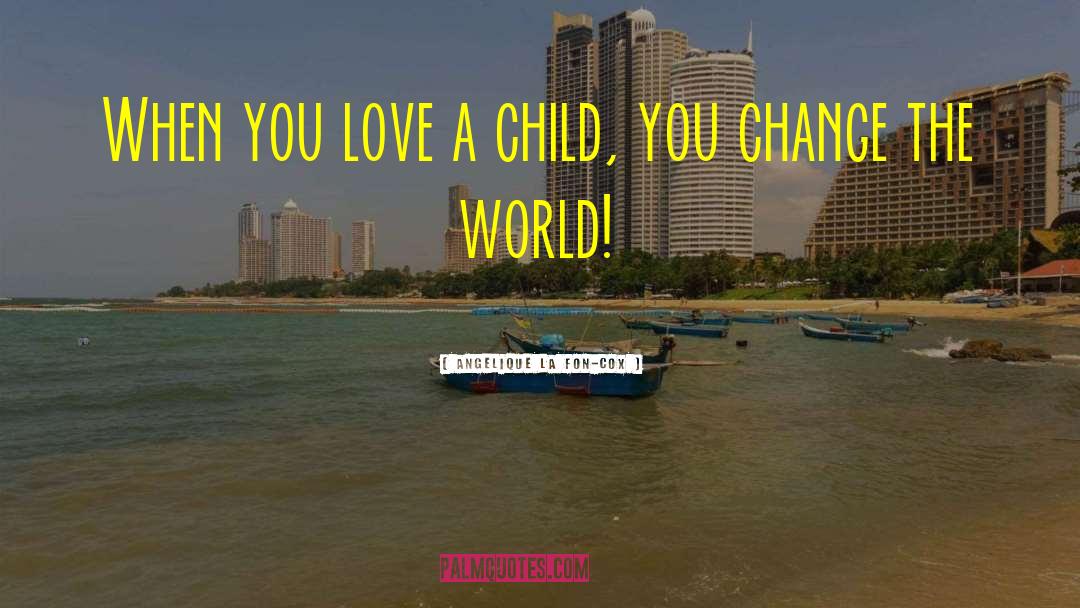 Angelique La Fon-Cox Quotes: When you love a child,