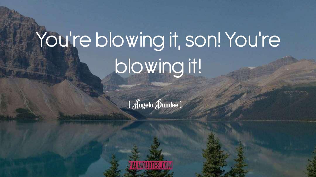 Angelo Dundee Quotes: You're blowing it, son! You're