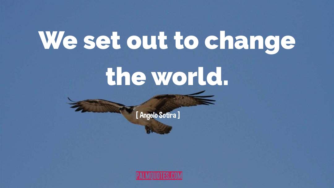 Angelo Sotira Quotes: We set out to change