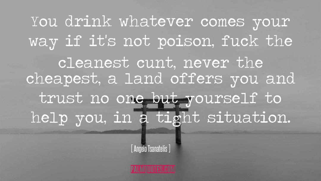 Angelo Tsanatelis Quotes: You drink whatever comes your