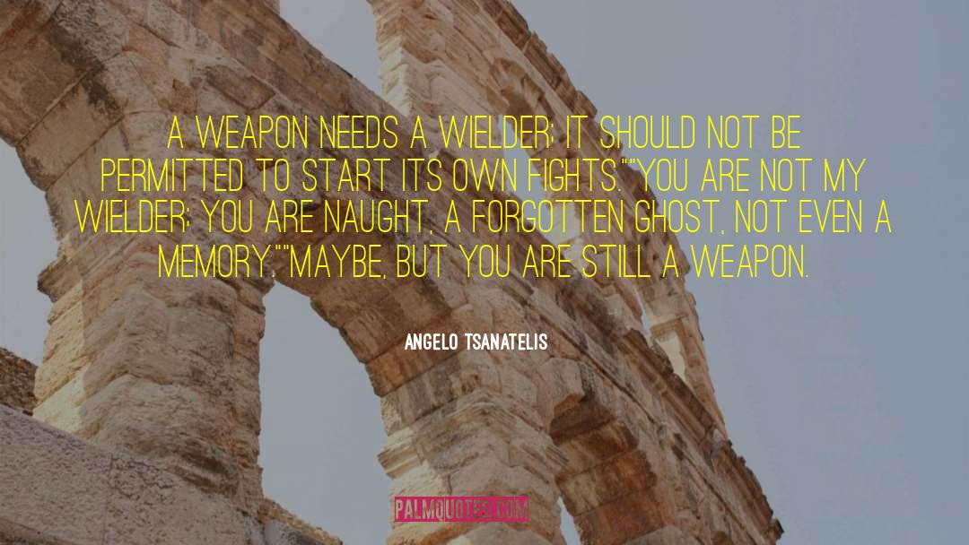 Angelo Tsanatelis Quotes: A weapon needs a wielder;