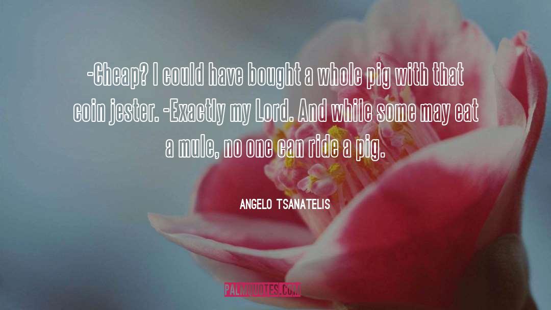 Angelo Tsanatelis Quotes: -Cheap? I could have bought