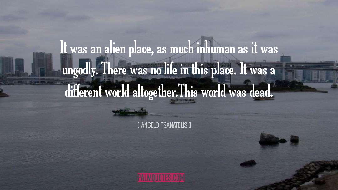 Angelo Tsanatelis Quotes: It was an alien place,