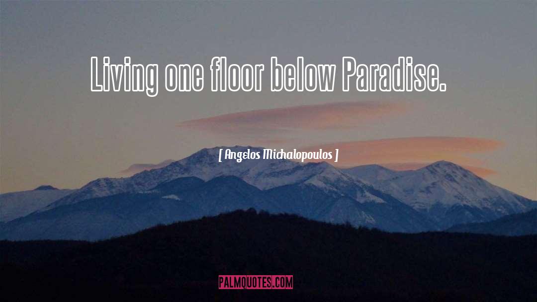Angelos Michalopoulos Quotes: Living one floor below Paradise.