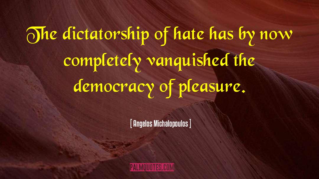 Angelos Michalopoulos Quotes: The dictatorship of hate has