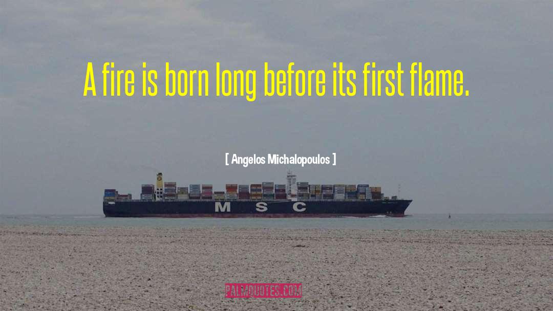 Angelos Michalopoulos Quotes: A fire is born long