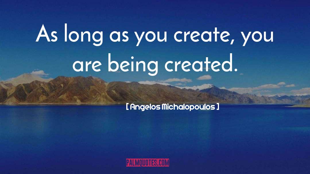 Angelos Michalopoulos Quotes: As long as you create,