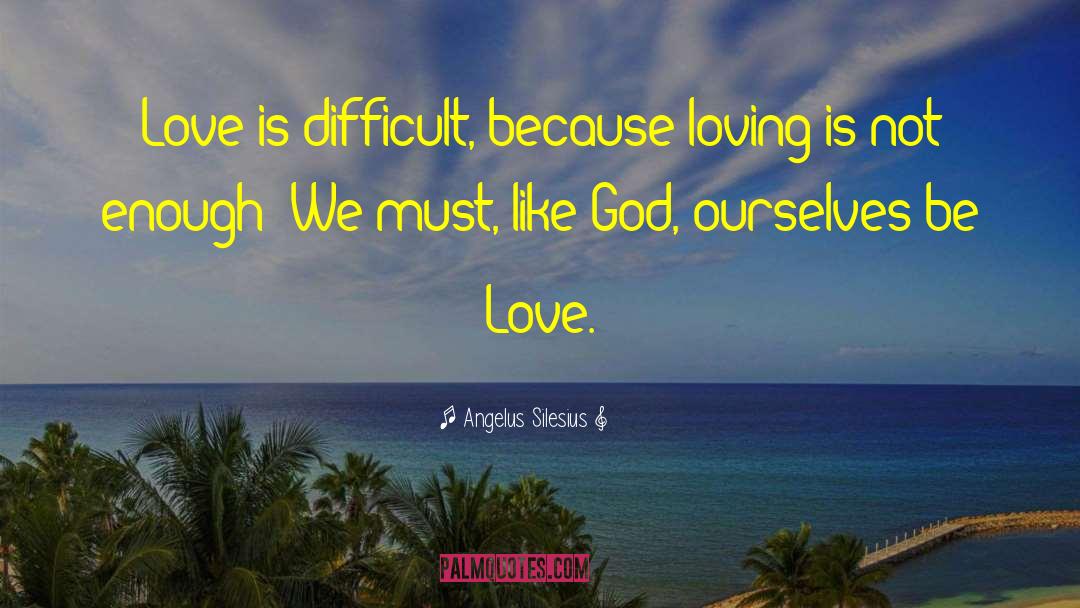 Angelus Silesius Quotes: Love is difficult, because loving