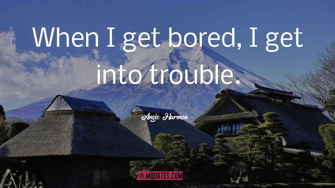 Angie Harmon Quotes: When I get bored, I