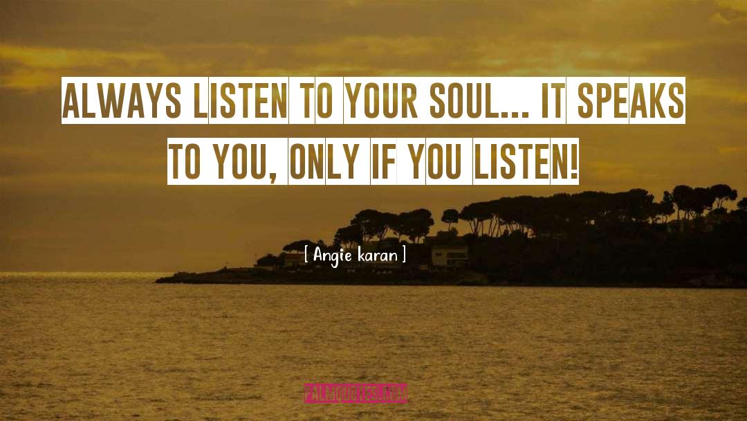 Angie Karan Quotes: Always listen to your soul...