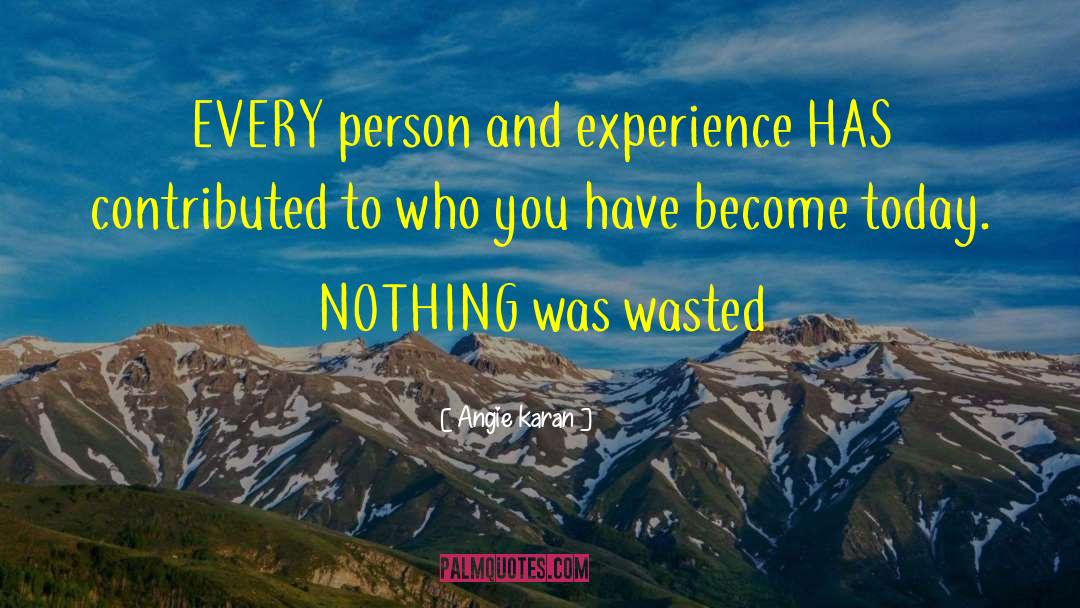 Angie Karan Quotes: EVERY person and experience HAS