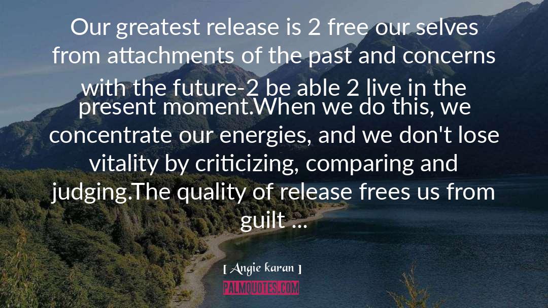 Angie Karan Quotes: Our greatest release is 2