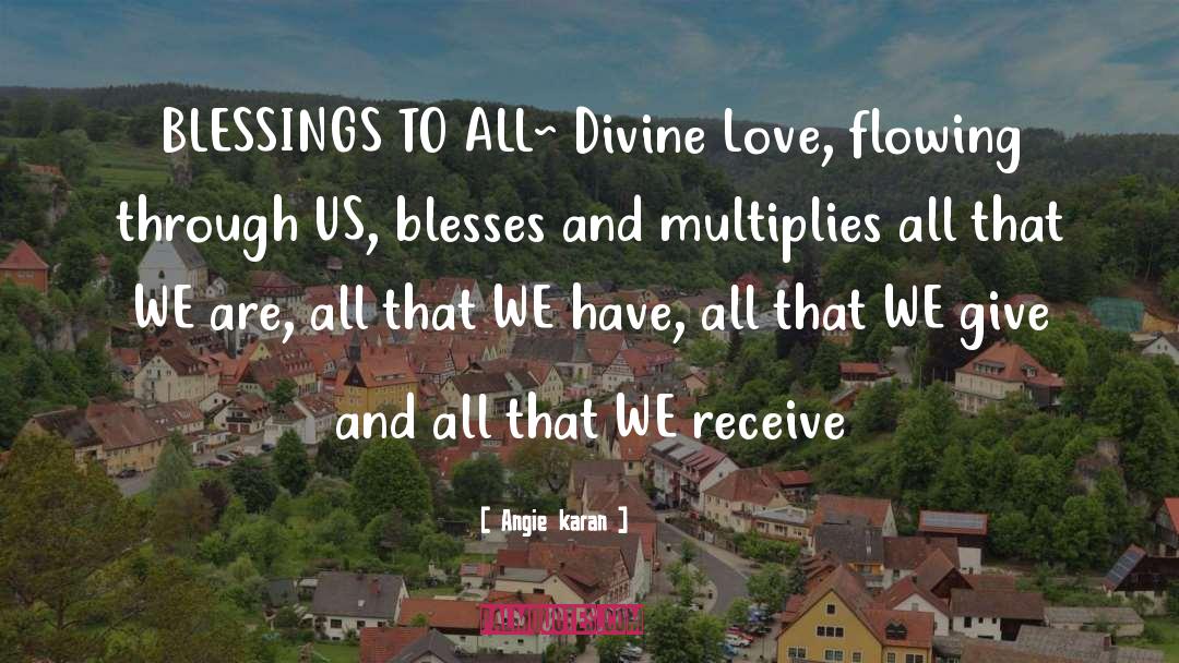 Angie Karan Quotes: BLESSINGS TO ALL~ Divine Love,