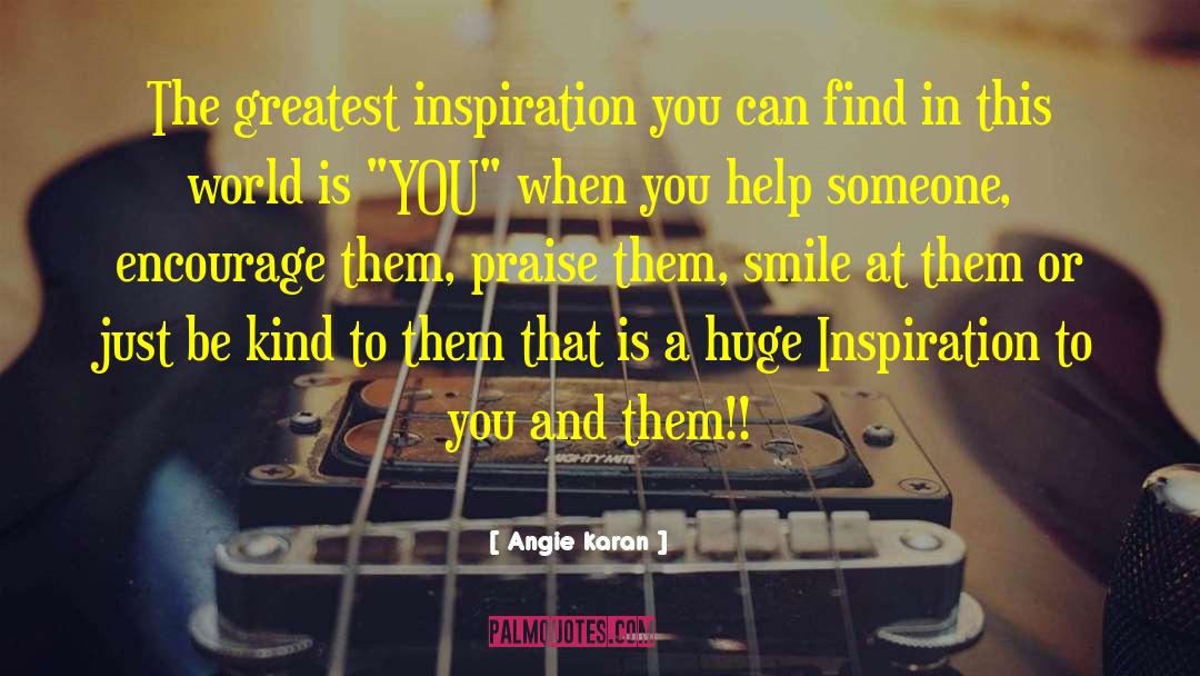 Angie Karan Quotes: The greatest inspiration you can