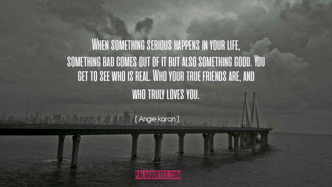 Angie Karan Quotes: When something serious happens in