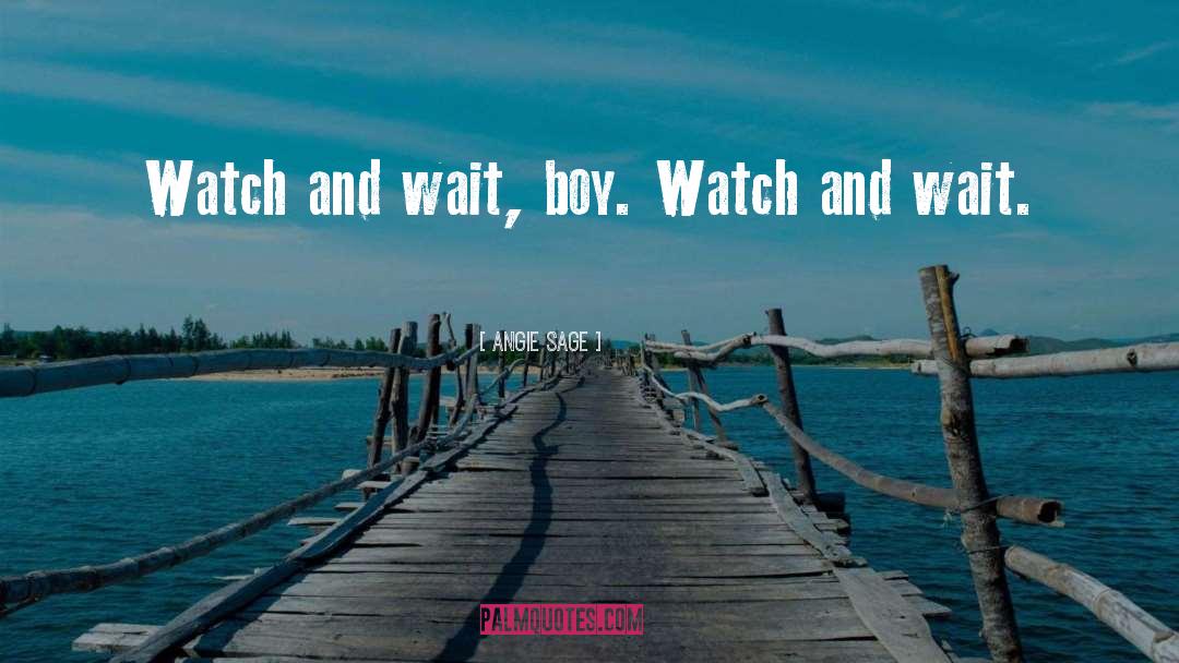 Angie Sage Quotes: Watch and wait, boy. Watch