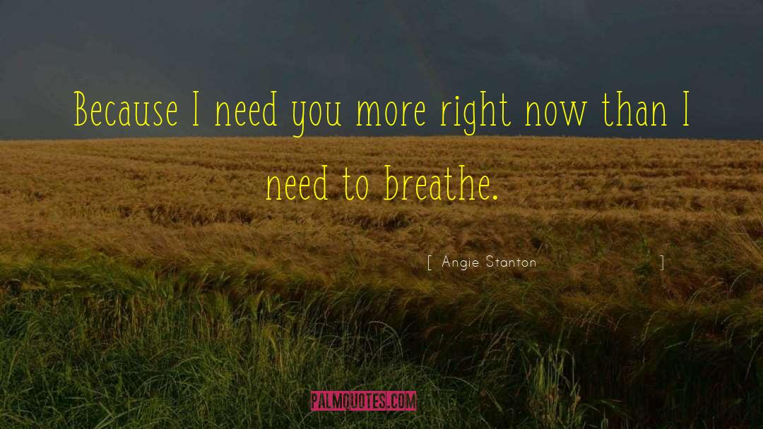 Angie Stanton Quotes: Because I need you more