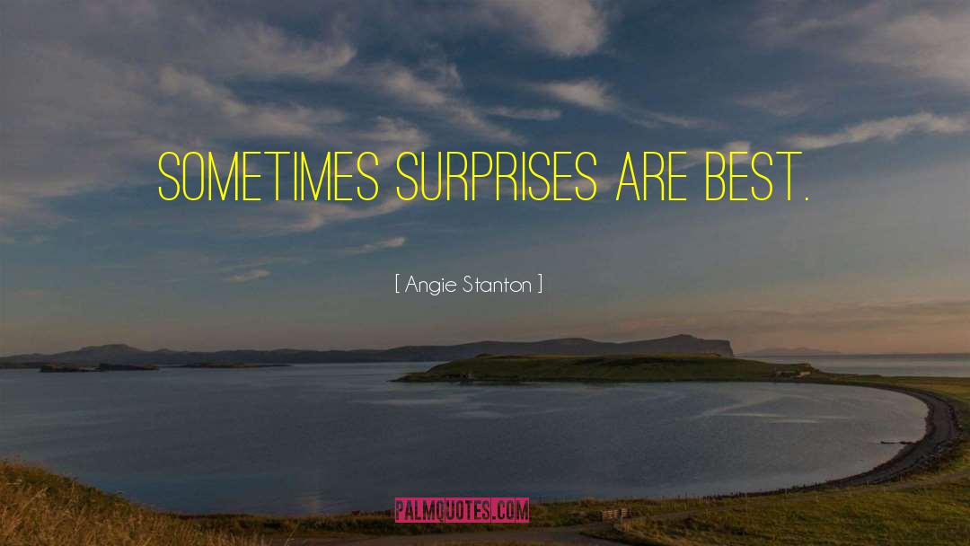 Angie Stanton Quotes: Sometimes surprises are best.