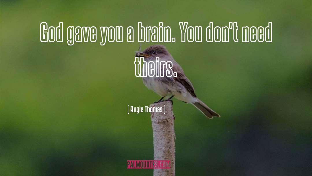 Angie Thomas Quotes: God gave you a brain.