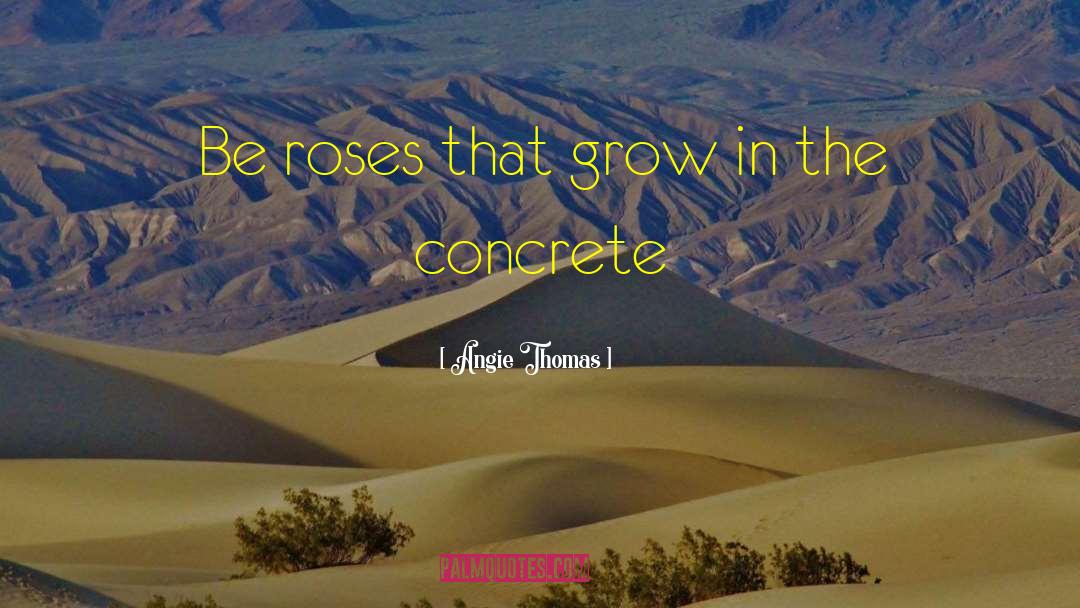 Angie Thomas Quotes: Be roses that grow in