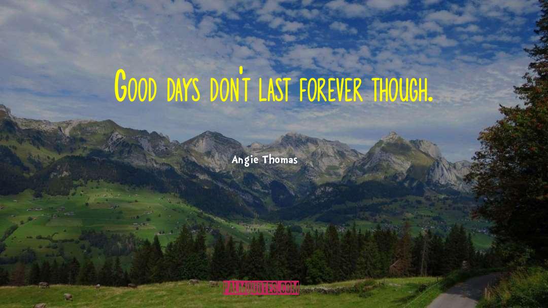 Angie Thomas Quotes: Good days don't last forever