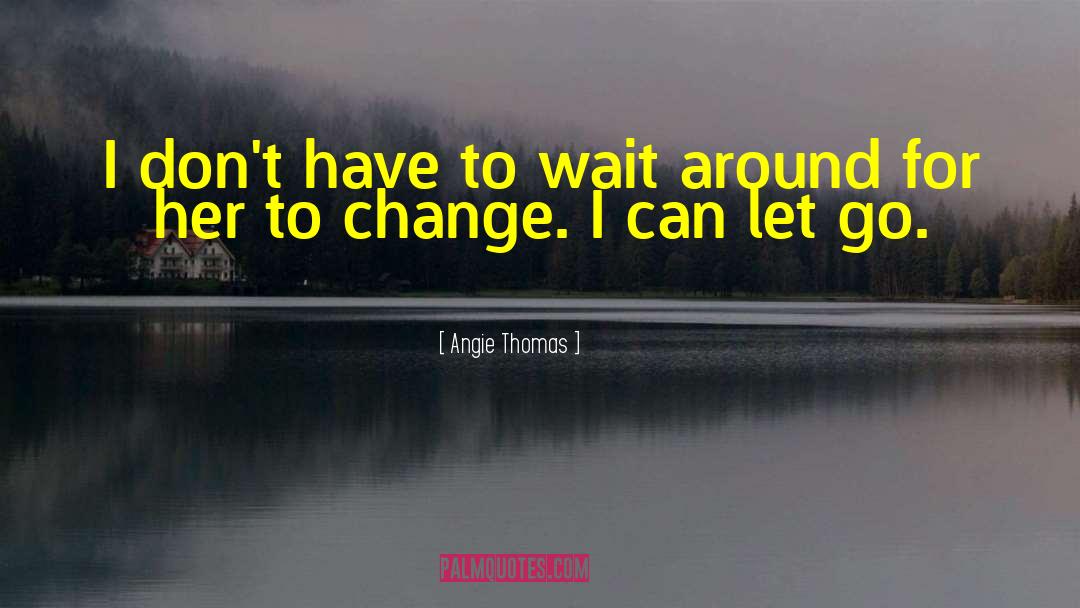 Angie Thomas Quotes: I don't have to wait