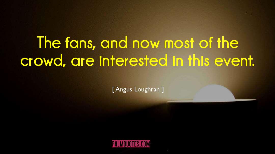 Angus Loughran Quotes: The fans, and now most