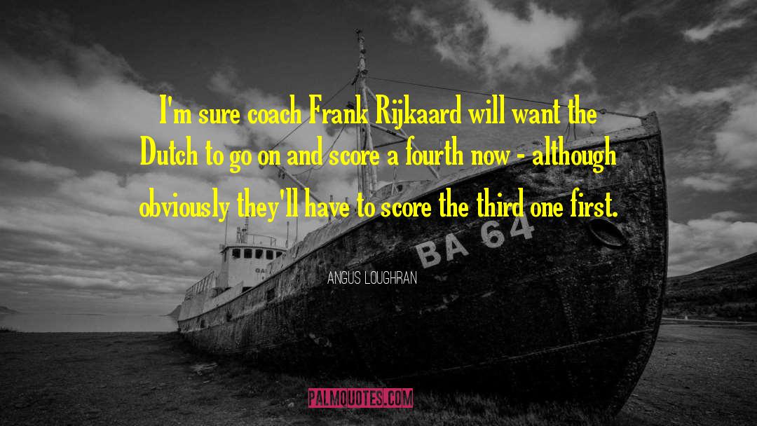 Angus Loughran Quotes: I'm sure coach Frank Rijkaard