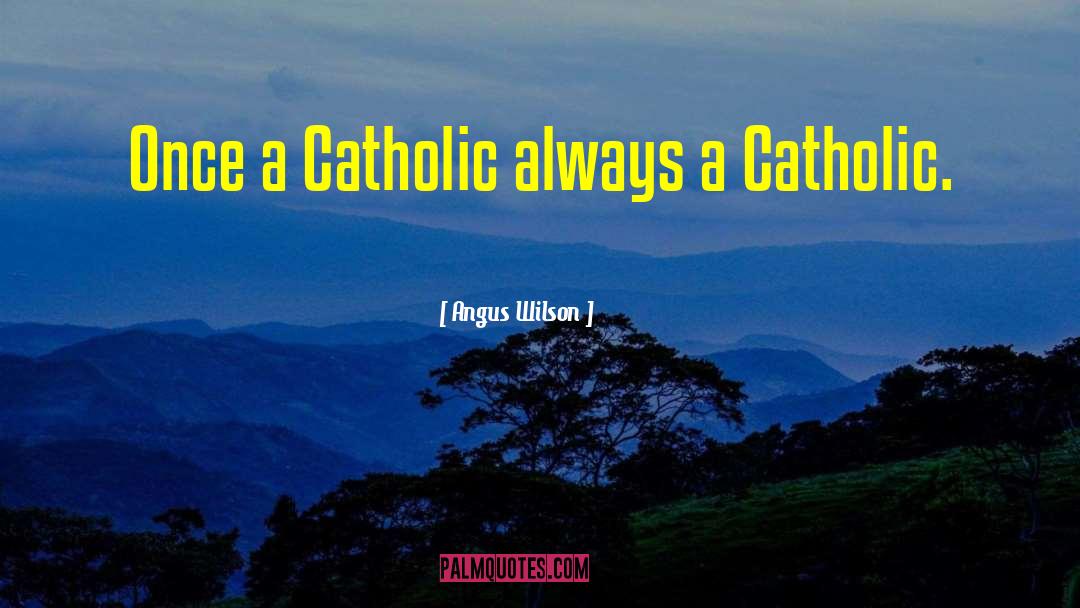 Angus Wilson Quotes: Once a Catholic always a