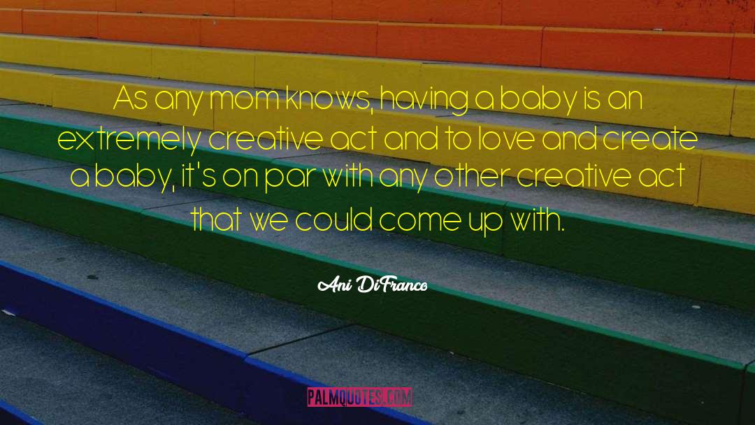 Ani DiFranco Quotes: As any mom knows, having