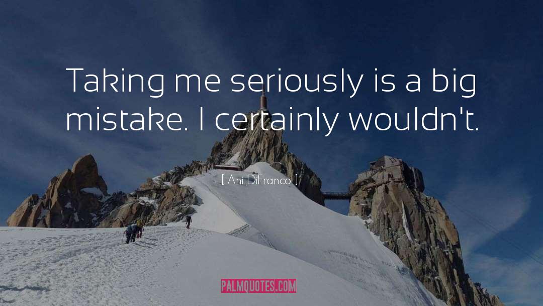 Ani DiFranco Quotes: Taking me seriously is a