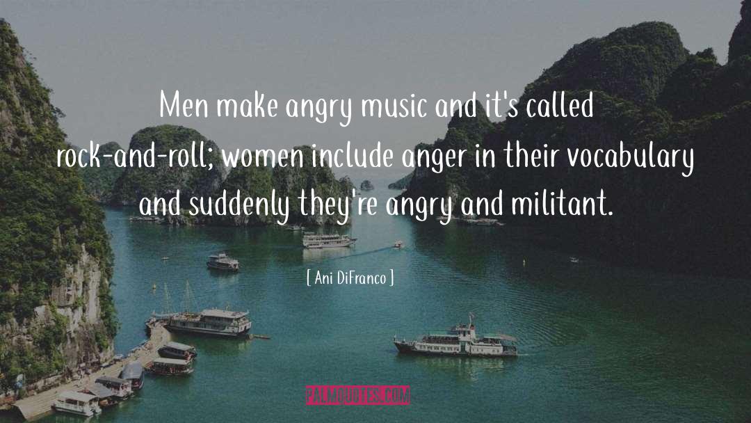 Ani DiFranco Quotes: Men make angry music and