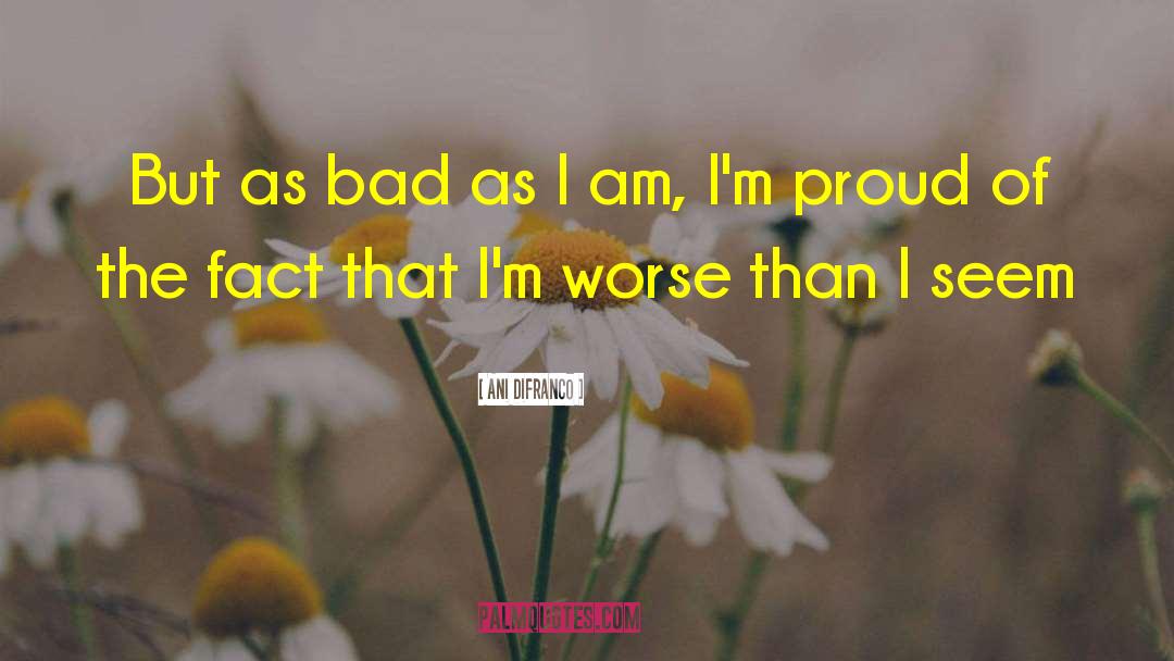 Ani DiFranco Quotes: But as bad as I