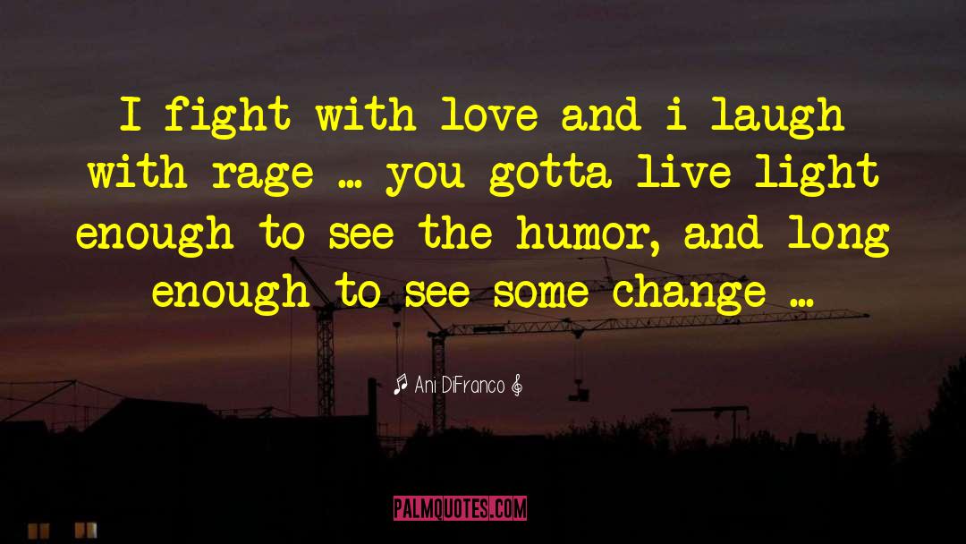 Ani DiFranco Quotes: I fight with love and