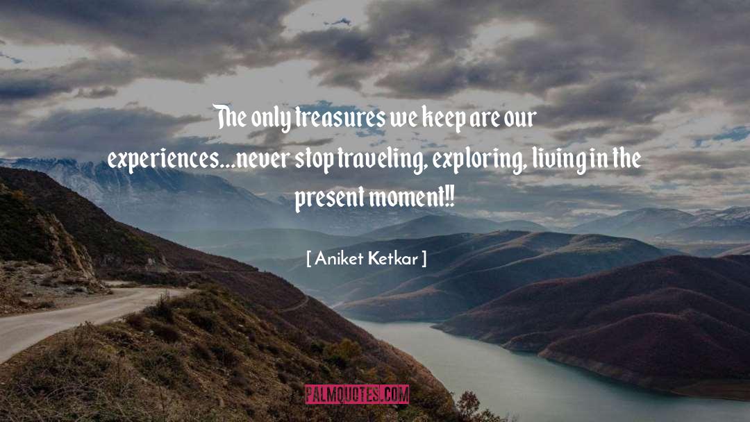 Aniket Ketkar Quotes: The only treasures we keep