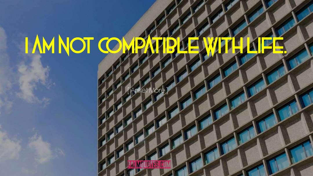 Aniket More Quotes: I am not compatible with