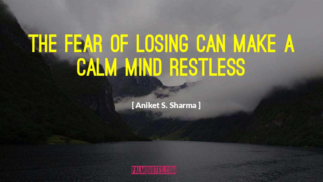 Aniket S. Sharma Quotes: The fear of losing can