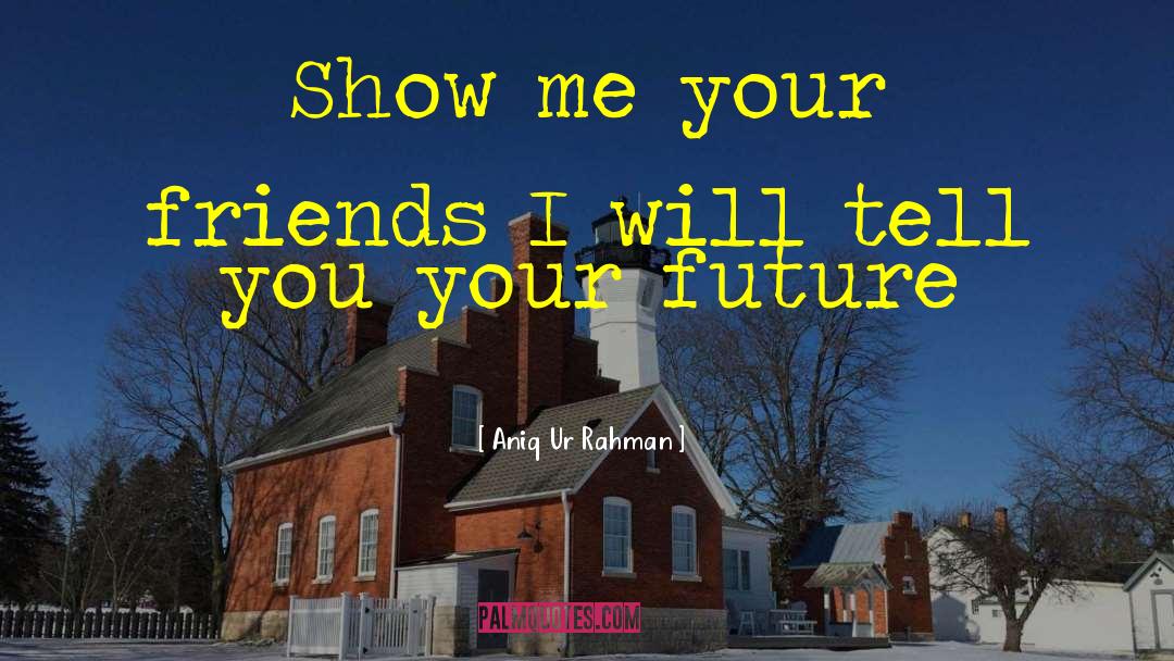 Aniq Ur Rahman Quotes: Show me your friends I