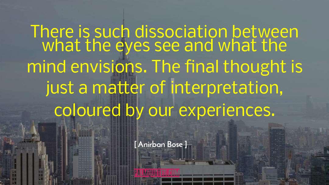 Anirban Bose Quotes: There is such dissociation between