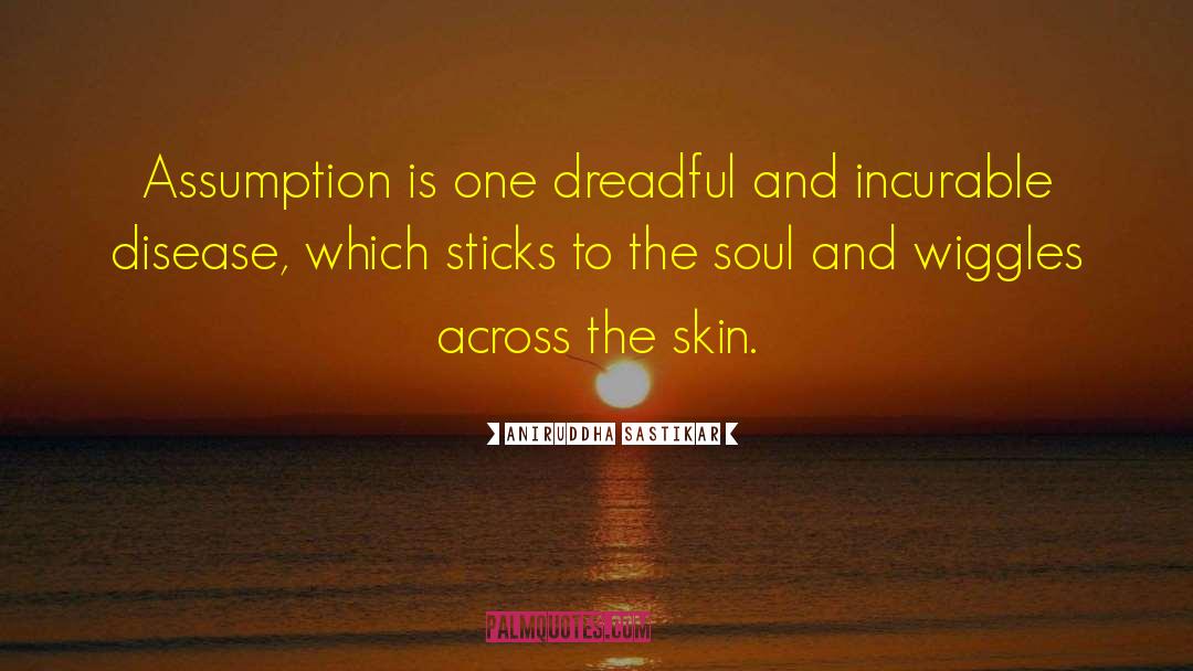 Aniruddha Sastikar Quotes: Assumption is one dreadful and