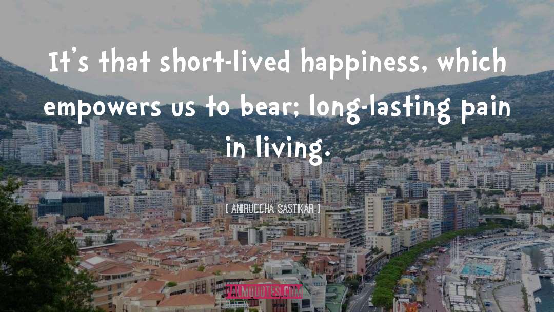 Aniruddha Sastikar Quotes: It's that short-lived happiness, which