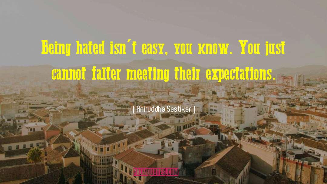 Aniruddha Sastikar Quotes: Being hated isn't easy, you