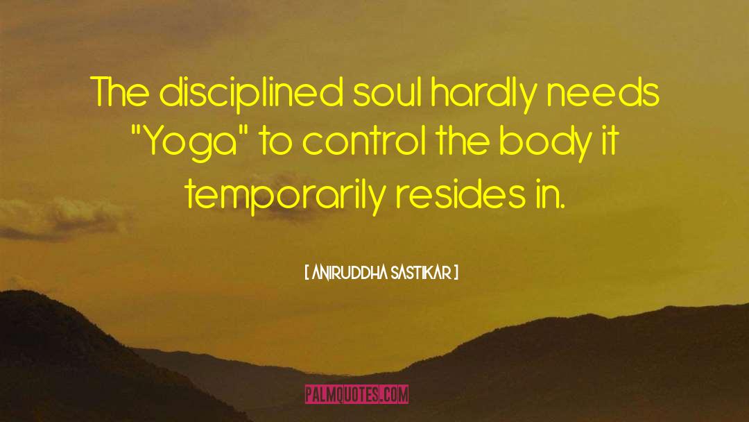 Aniruddha Sastikar Quotes: The disciplined soul hardly needs